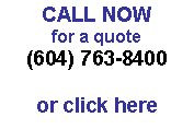 Text Box: CALL NOW
for a quote
(604) 763-8400

or click here