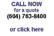 Text Box: CALL NOW
for a quote
(604) 763-8400

or click here