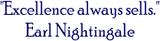 "Excellence always sells."
Earl Nightingale